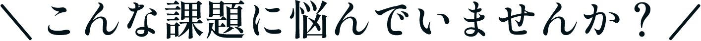 こんな課題に悩んでいませんか？
